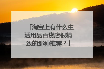 淘宝上有什么生活用品百货店很精致的那种推荐?