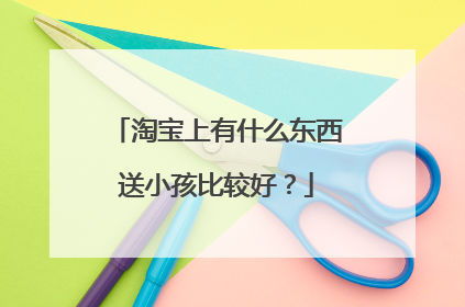 淘宝上有什么东西送小孩比较好?