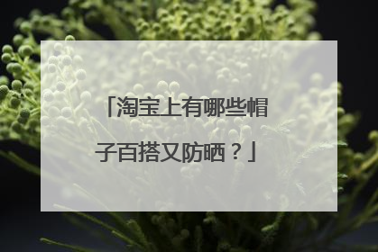 淘宝上有哪些帽子百搭又防晒?