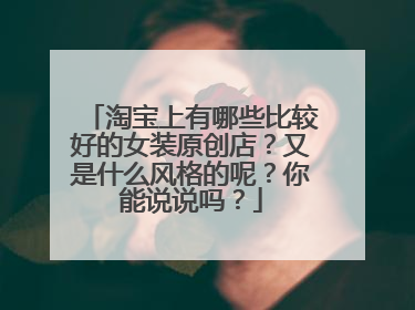 淘宝上有哪些比较好的女装原创店?又是什么风格的呢?你能说说吗?