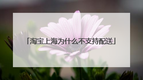 淘宝上海为什么不支持配送