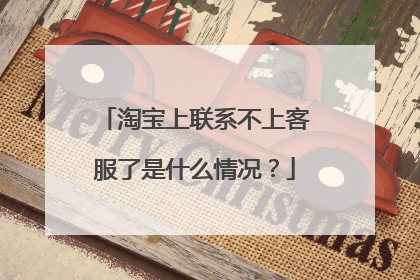 淘宝上联系不上客服了是什么情况?