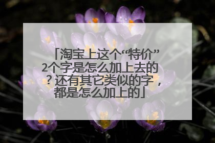 淘宝上这个“特价”2个字是怎么加上去的？还有其它类似的字，都是怎么加上的