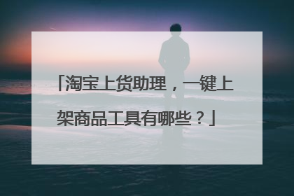 淘宝上货助理,一键上架商品工具有哪些?