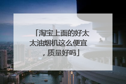 淘宝上面的好太太油烟机这么便宜,质量好吗