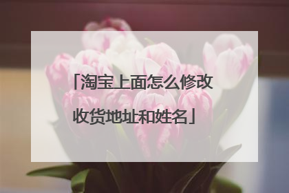 淘宝上面怎么修改收货地址和姓名