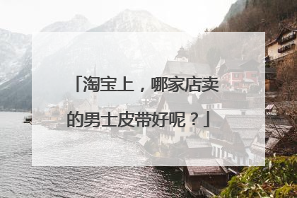淘宝上，哪家店卖的男士皮带好呢？