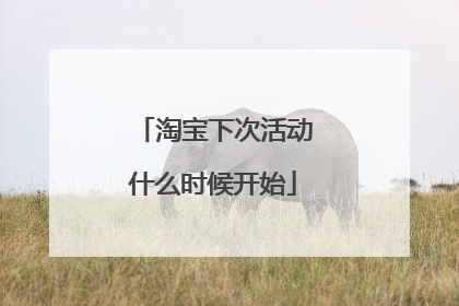 淘宝下次活动什么时候开始