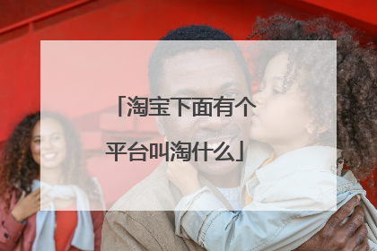 淘宝下面有个平台叫淘什么