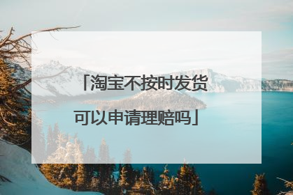淘宝不按时发货可以申请理赔吗