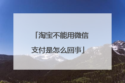 淘宝不能用微信支付是怎么回事