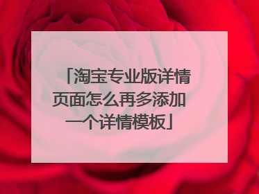 淘宝专业版详情页面怎么再多添加一个详情模板