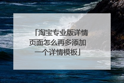 淘宝专业版详情页面怎么再多添加一个详情模板