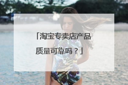 淘宝专卖店产品质量可靠吗？