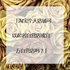 淘宝个人店铺可以起名自营店或官方自营店吗?
