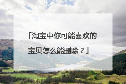 淘宝中你可能喜欢的宝贝怎么能删除?