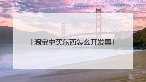 淘宝中买东西怎么开发票