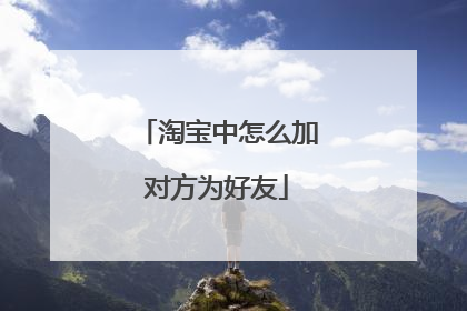 淘宝中怎么加对方为好友