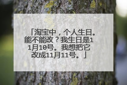 淘宝中，个人生日。能不能改？我生日是11月10号。我想把它改成11月11号。