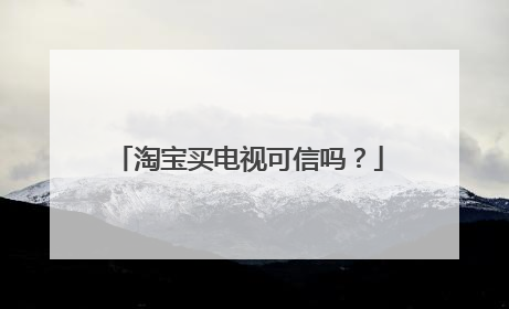 淘宝买电视可信吗?