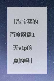 淘宝买的百度网盘1天vip的真的吗