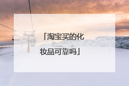 淘宝买的化妆品可靠吗