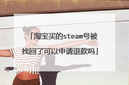 淘宝买的steam号被找回了可以申请退款吗