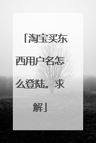 淘宝买东西用户名怎么登陆。求解