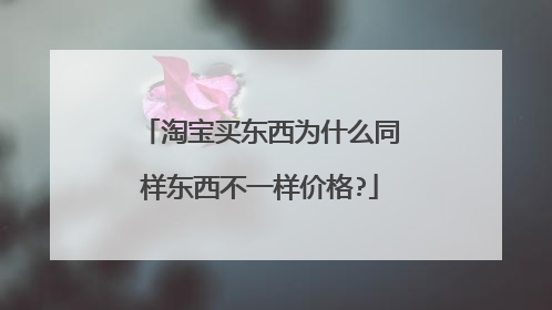 淘宝买东西为什么同样东西不一样价格?