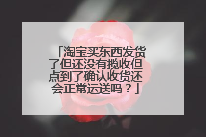 淘宝买东西发货了但还没有揽收但点到了确认收货还会正常运送吗?