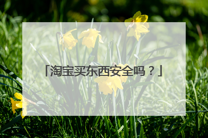 淘宝买东西安全吗?
