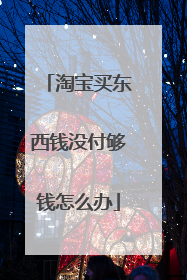 淘宝买东西钱没付够钱怎么办