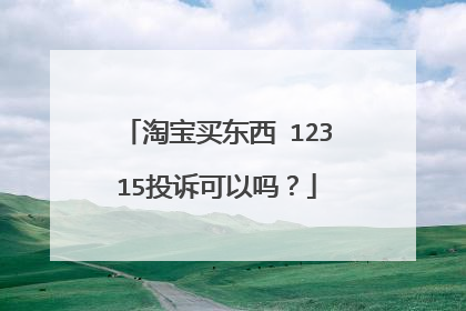 淘宝买东西 12315投诉可以吗?