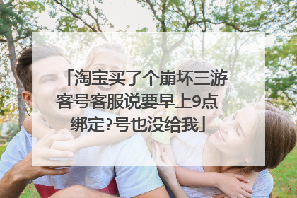 淘宝买了个崩坏三游客号客服说要早上9点绑定?号也没给我