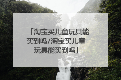 淘宝买儿童玩具能买到吗/淘宝买儿童玩具能买到吗