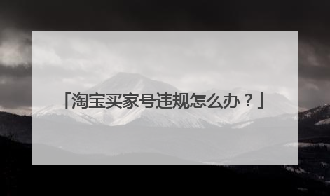 淘宝买家号违规怎么办?