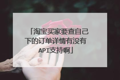 淘宝买家要查自己下的订单详情有没有API支持啊