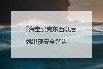 淘宝买完东西以后就出现安全警告