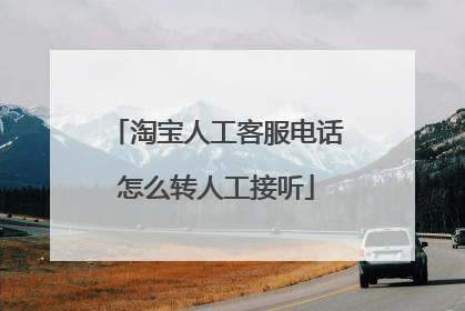 淘宝人工客服电话怎么转人工接听