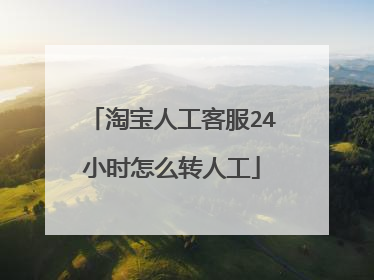 淘宝人工客服24小时怎么转人工