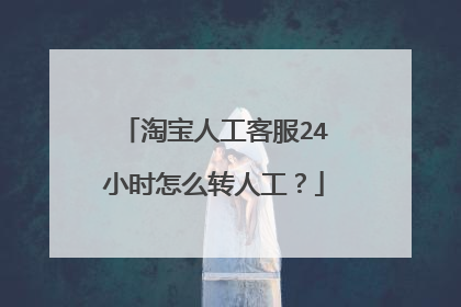 淘宝人工客服24小时怎么转人工?