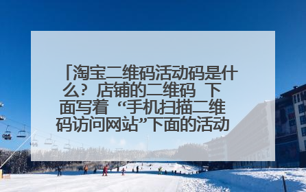 淘宝二维码活动码是什么? 店铺的二维码 下面写着 “手机扫描二维码访问网站”下面的活动码是什么意思?