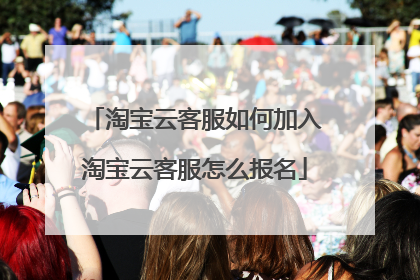 淘宝云客服如何加入淘宝云客服怎么报名