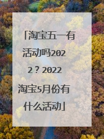 淘宝五一有活动吗2022?2022淘宝5月份有什么活动