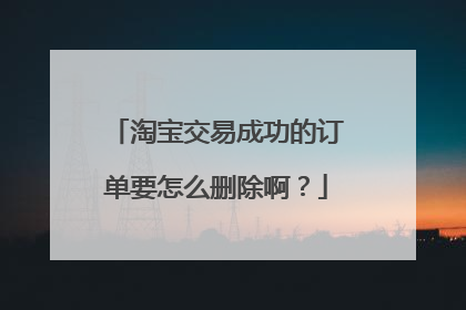 淘宝交易成功的订单要怎么删除啊?