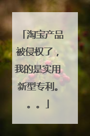 淘宝产品被侵权了，我的是实用新型专利。。。