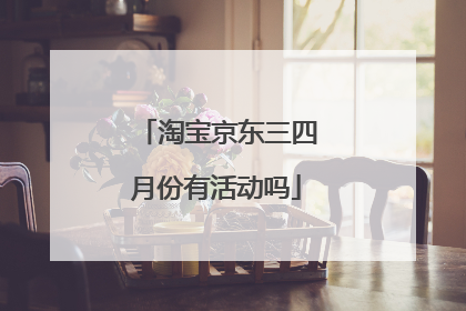 淘宝京东三四月份有活动吗