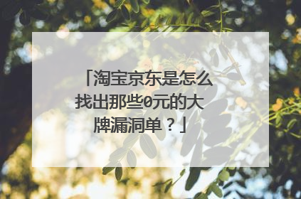 淘宝京东是怎么找出那些0元的大牌漏洞单?