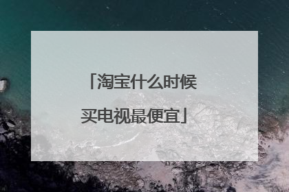 淘宝什么时候买电视最便宜