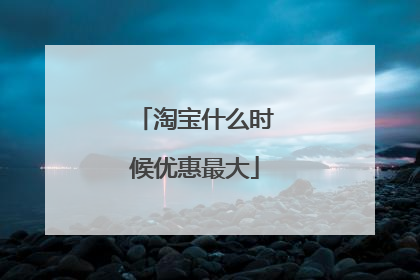 淘宝什么时候优惠最大